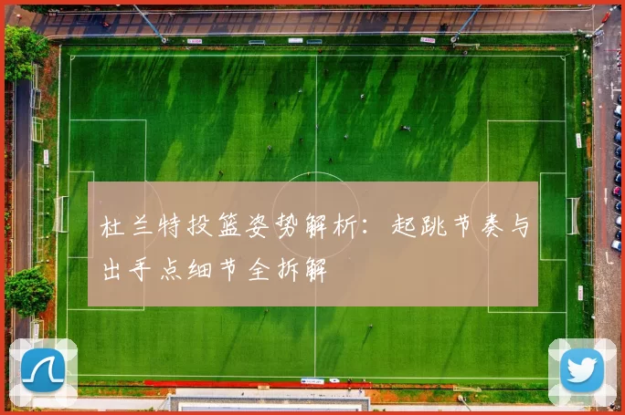 杜兰特投篮姿势解析：起跳节奏与出手点细节全拆解