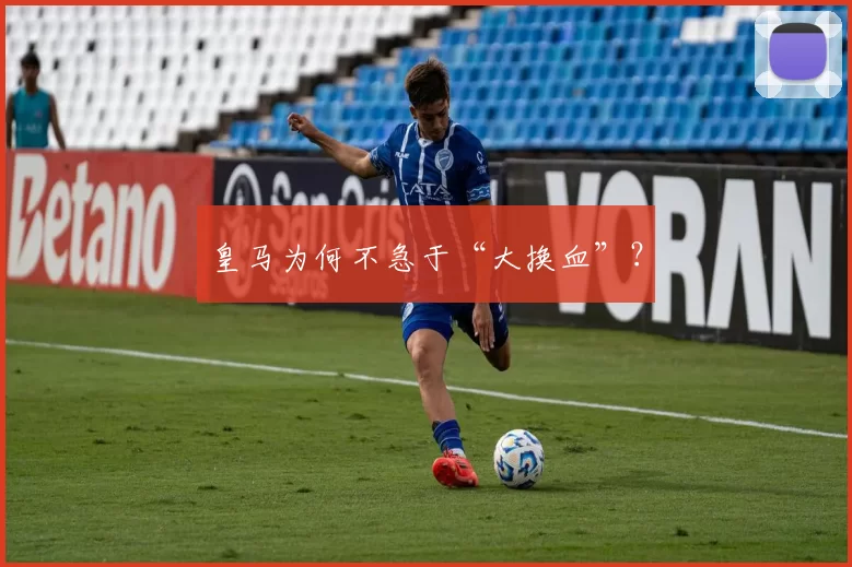 皇马为何不急于“大换血”？