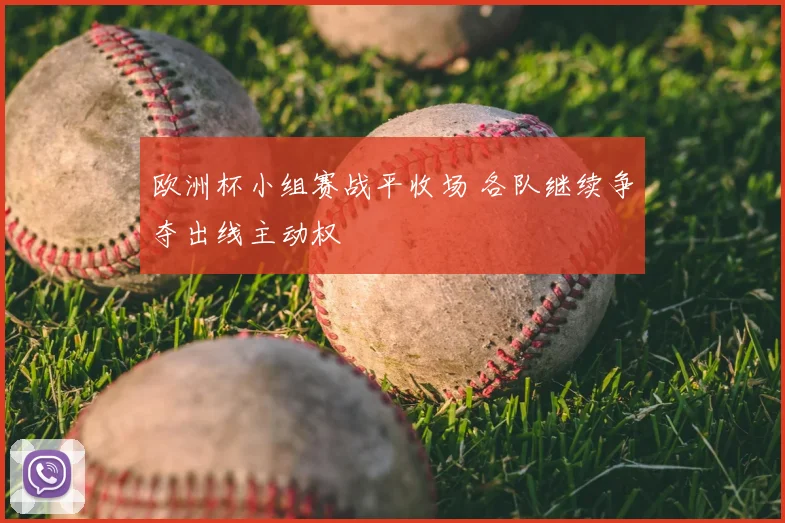 欧洲杯小组赛战平收场 各队继续争夺出线主动权