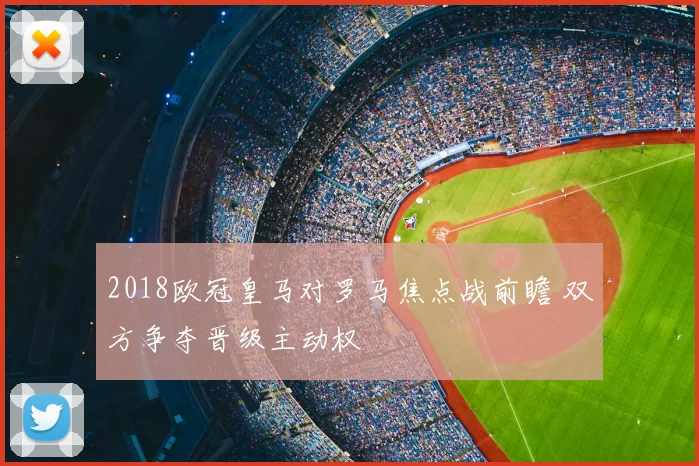 2018欧冠皇马对罗马焦点战前瞻 双方争夺晋级主动权