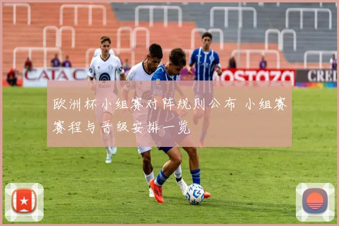 欧洲杯小组赛对阵规则公布 小组赛赛程与晋级安排一览
