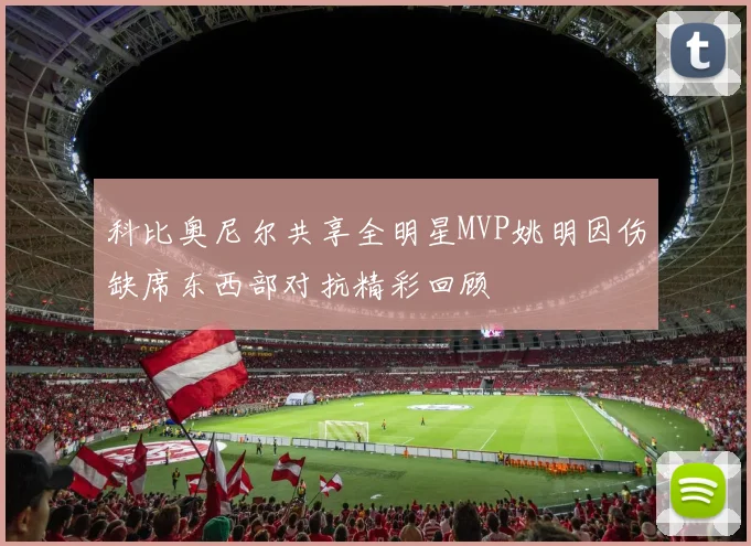 科比奥尼尔共享全明星MVP姚明因伤缺席东西部对抗精彩回顾