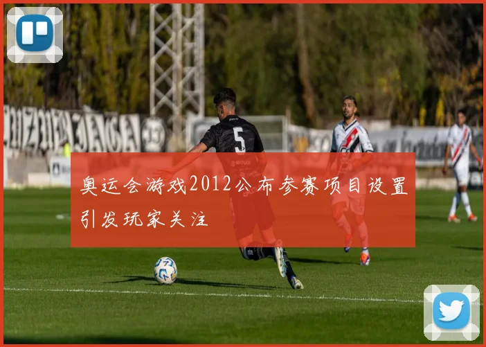 奥运会游戏2012公布参赛项目设置引发玩家关注