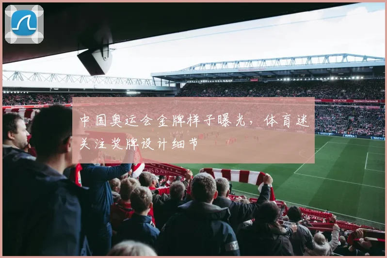 中国奥运会金牌样子曝光,体育迷关注奖牌设计细节
